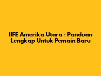 **IIFE Amerika Utara**: Panduan Lengkap Untuk Pemain Baru
