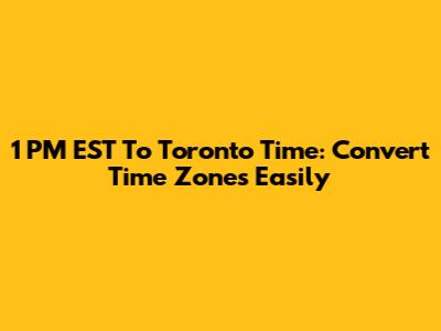 1 PM EST To Toronto Time: Convert Time Zones Easily