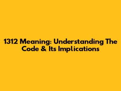 1312 Meaning: Understanding The Code & Its Implications