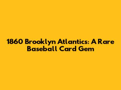 1860 Brooklyn Atlantics: A Rare Baseball Card Gem