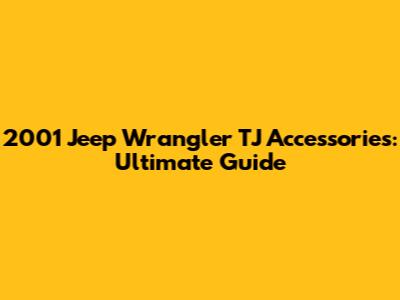 2001 Jeep Wrangler TJ Accessories: Ultimate Guide