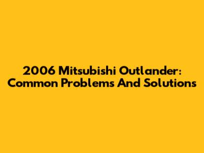 2006 Mitsubishi Outlander: Common Problems And Solutions