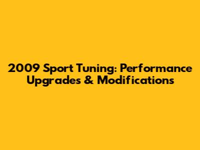 2009 Sport Tuning: Performance Upgrades & Modifications