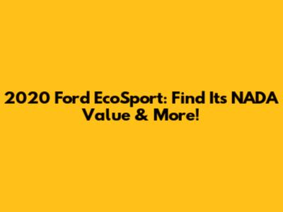 2020 Ford EcoSport: Find Its NADA Value & More!