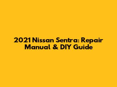 2021 Nissan Sentra: Repair Manual & DIY Guide