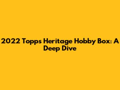 2022 Topps Heritage Hobby Box: A Deep Dive