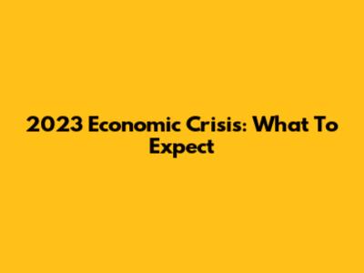 2023 Economic Crisis: What To Expect
