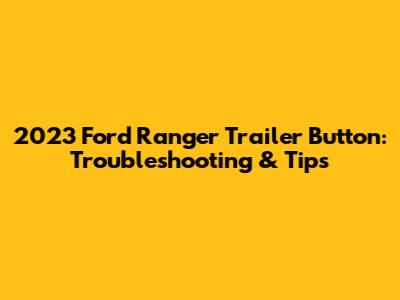 2023 Ford Ranger Trailer Button: Troubleshooting & Tips