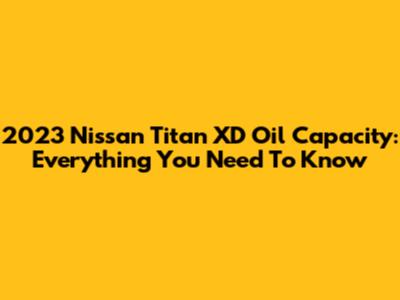 2023 Nissan Titan XD Oil Capacity: Everything You Need To Know