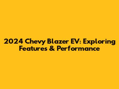 2024 Chevy Blazer EV: Exploring Features & Performance