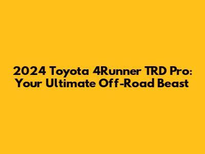2024 Toyota 4Runner TRD Pro: Your Ultimate Off-Road Beast