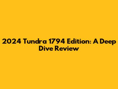 2024 Tundra 1794 Edition: A Deep Dive Review
