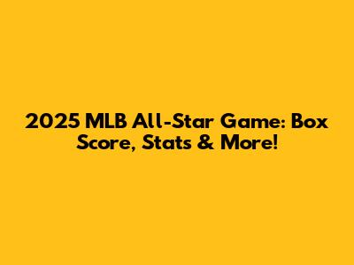 2025 MLB All-Star Game: Box Score, Stats & More!