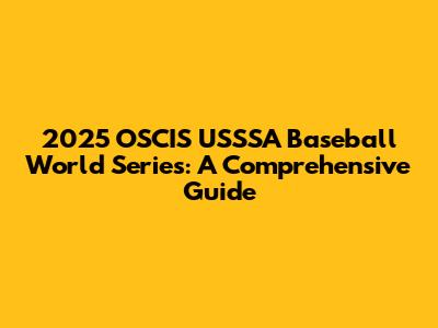 2025 OSCIS USSSA Baseball World Series: A Comprehensive Guide