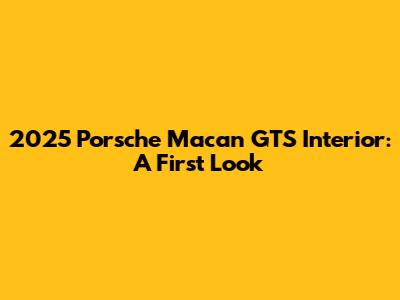 2025 Porsche Macan GTS Interior: A First Look
