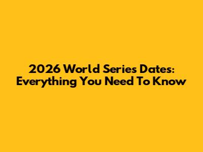 2026 World Series Dates: Everything You Need To Know