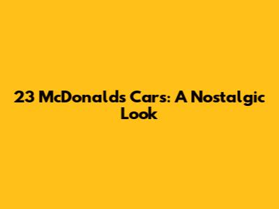 23 McDonald's Cars: A Nostalgic Look