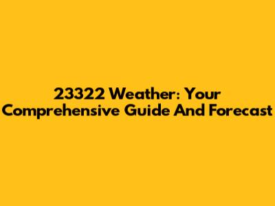 23322 Weather: Your Comprehensive Guide And Forecast