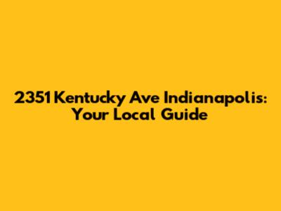 2351 Kentucky Ave Indianapolis: Your Local Guide