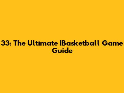 33: The Ultimate IBasketball Game Guide