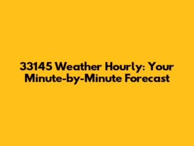 33145 Weather Hourly: Your Minute-by-Minute Forecast