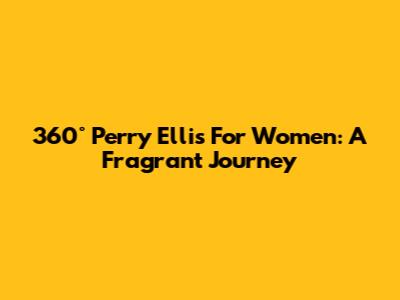 360° Perry Ellis For Women: A Fragrant Journey