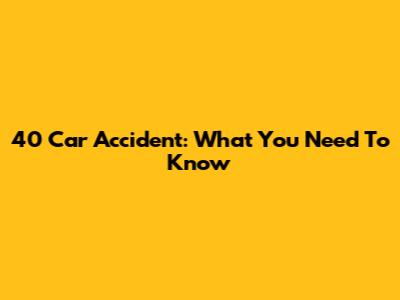 40 Car Accident: What You Need To Know