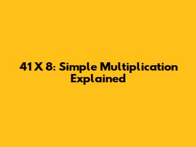 41 X 8: Simple Multiplication Explained