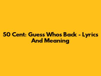 50 Cent: Guess Who's Back - Lyrics And Meaning