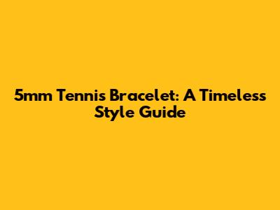 5mm Tennis Bracelet: A Timeless Style Guide