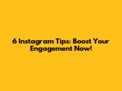 6 Instagram Tips: Boost Your Engagement Now!