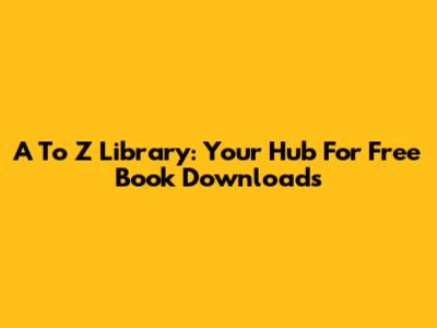 A To Z Library: Your Hub For Free Book Downloads