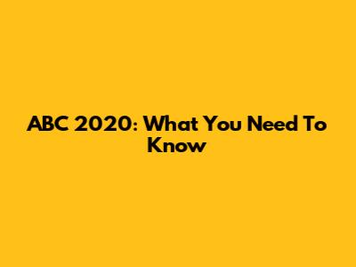 ABC 2020: What You Need To Know