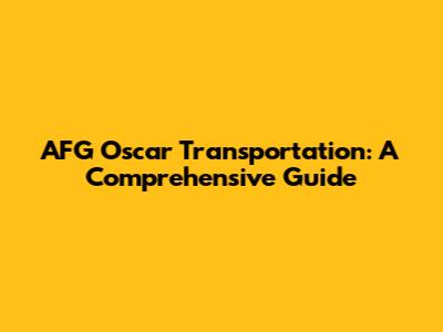 AFG Oscar Transportation: A Comprehensive Guide