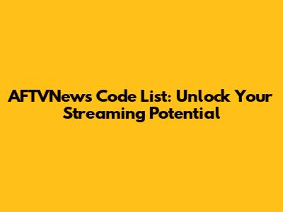 AFTVNews Code List: Unlock Your Streaming Potential