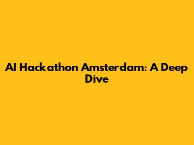 AI Hackathon Amsterdam: A Deep Dive