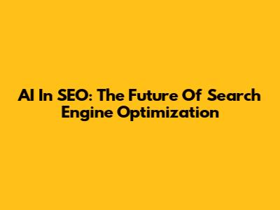 AI In SEO: The Future Of Search Engine Optimization
