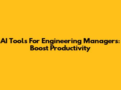 AI Tools For Engineering Managers: Boost Productivity