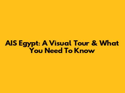 AIS Egypt: A Visual Tour & What You Need To Know
