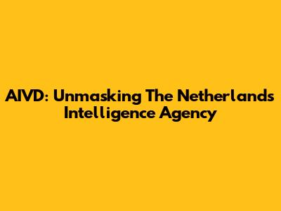 AIVD: Unmasking The Netherlands' Intelligence Agency