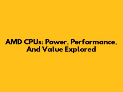 AMD CPUs: Power, Performance, And Value Explored