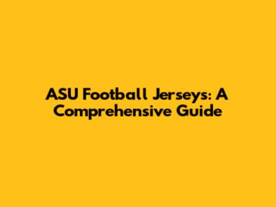 ASU Football Jerseys: A Comprehensive Guide