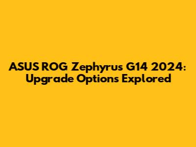 ASUS ROG Zephyrus G14 2024: Upgrade Options Explored