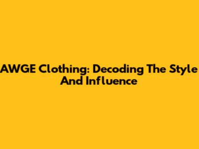 AWGE Clothing: Decoding The Style And Influence