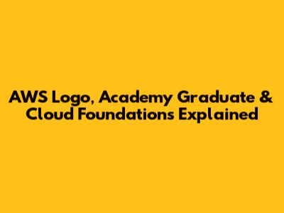AWS Logo, Academy Graduate & Cloud Foundations Explained