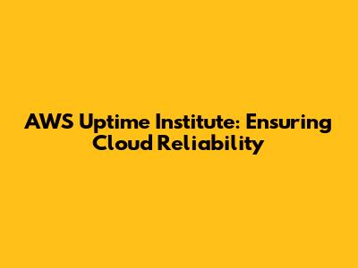 AWS Uptime Institute: Ensuring Cloud Reliability