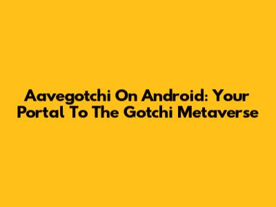 Aavegotchi On Android: Your Portal To The Gotchi Metaverse