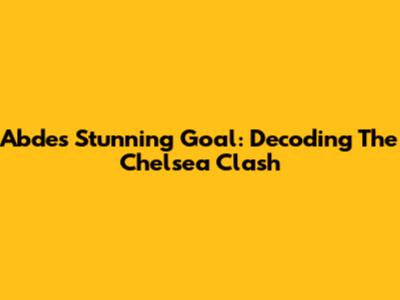 Abde's Stunning Goal: Decoding The Chelsea Clash