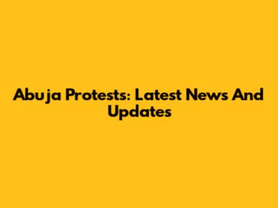 Abuja Protests: Latest News And Updates