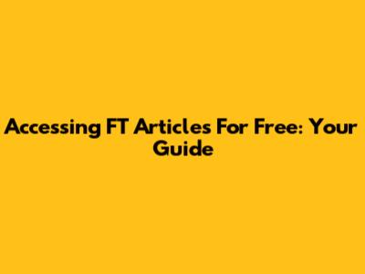 Accessing FT Articles For Free: Your Guide